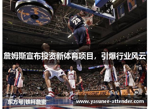 詹姆斯宣布投资新体育项目，引爆行业风云